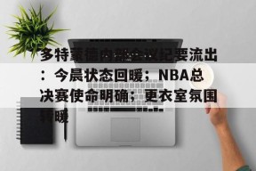 关于多特蒙德内部会议纪要流出：今晨状态回暖；NBA总决赛使命明确；更衣室氛围转暖的信息-开云娱乐平台